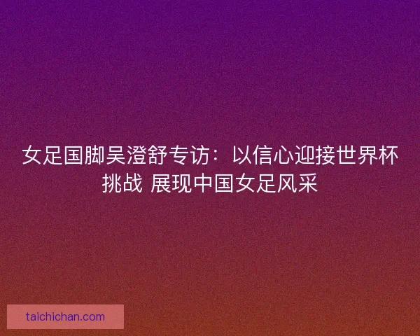 女足国脚吴澄舒专访：以信心迎接世界杯挑战 展现中国女足风采